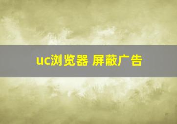 uc浏览器 屏蔽广告